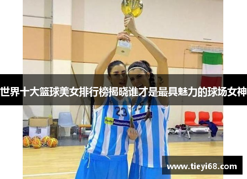世界十大篮球美女排行榜揭晓谁才是最具魅力的球场女神