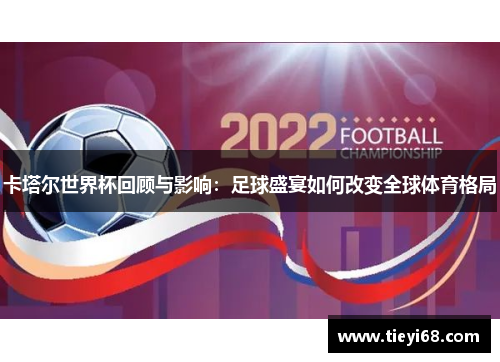 卡塔尔世界杯回顾与影响：足球盛宴如何改变全球体育格局