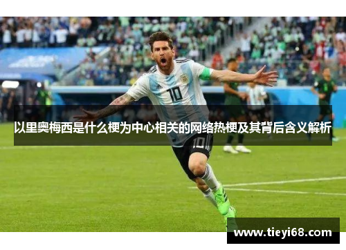 以里奥梅西是什么梗为中心相关的网络热梗及其背后含义解析