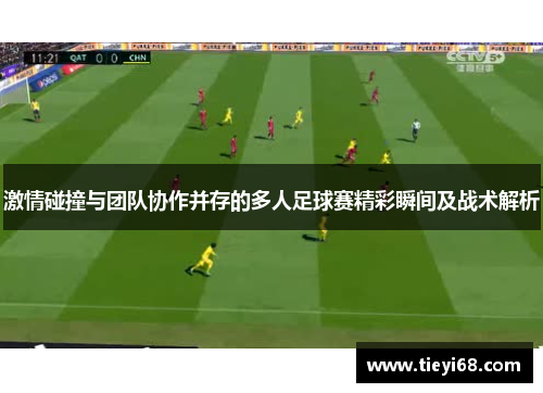 激情碰撞与团队协作并存的多人足球赛精彩瞬间及战术解析