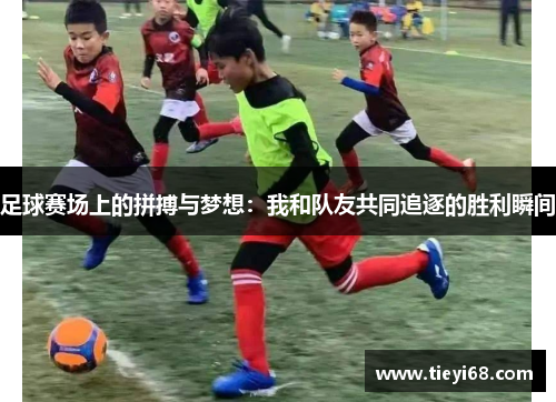足球赛场上的拼搏与梦想：我和队友共同追逐的胜利瞬间