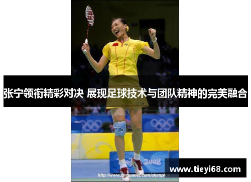 张宁领衔精彩对决 展现足球技术与团队精神的完美融合