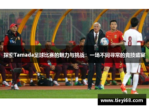 探索Tamada足球比赛的魅力与挑战：一场不同寻常的竞技盛宴