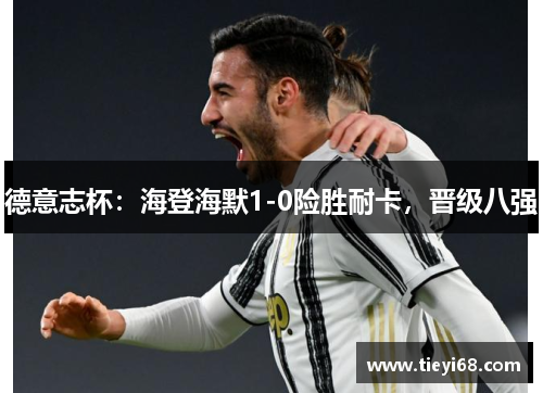 德意志杯：海登海默1-0险胜耐卡，晋级八强