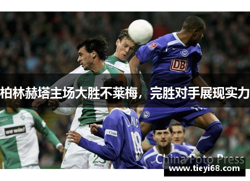 柏林赫塔主场大胜不莱梅，完胜对手展现实力