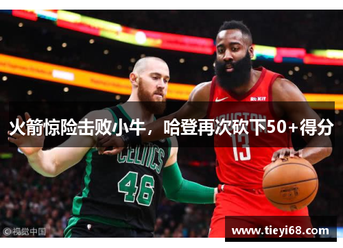 火箭惊险击败小牛，哈登再次砍下50+得分