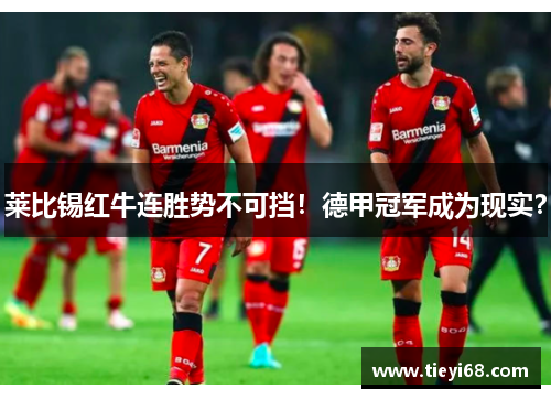 莱比锡红牛连胜势不可挡！德甲冠军成为现实？