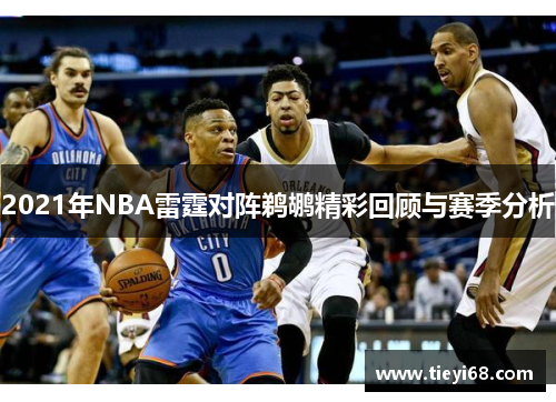 2021年NBA雷霆对阵鹈鹕精彩回顾与赛季分析
