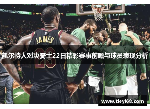 凯尔特人对决骑士22日精彩赛事前瞻与球员表现分析