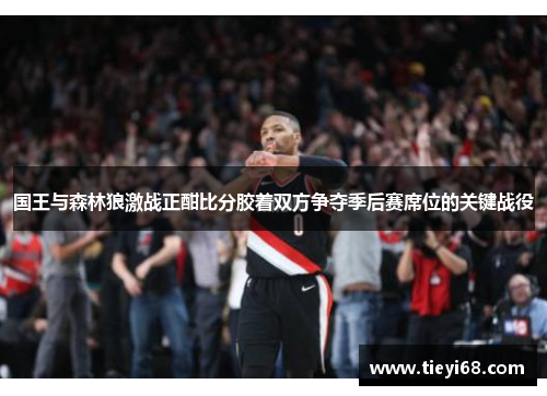 国王与森林狼激战正酣比分胶着双方争夺季后赛席位的关键战役