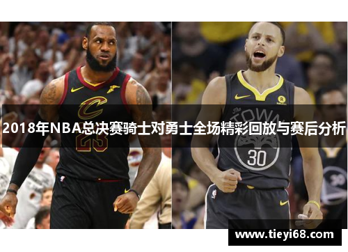 2018年NBA总决赛骑士对勇士全场精彩回放与赛后分析