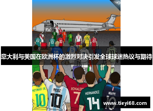 意大利与美国在欧洲杯的激烈对决引发全球球迷热议与期待