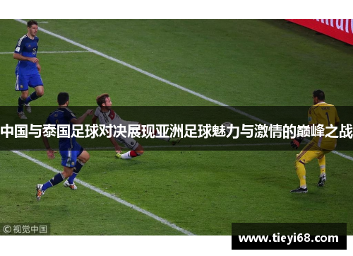 中国与泰国足球对决展现亚洲足球魅力与激情的巅峰之战